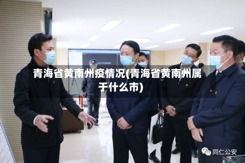 青海省黄南州疫情况(青海省黄南州属于什么市)-第3张图片