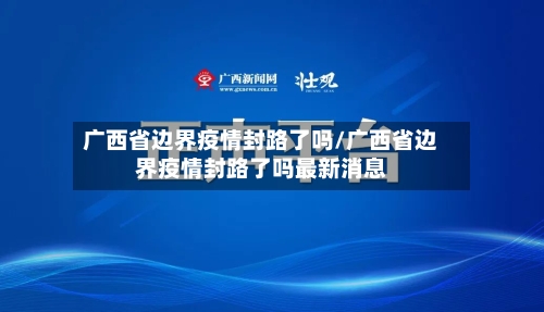 广西省边界疫情封路了吗/广西省边界疫情封路了吗最新消息-第2张图片