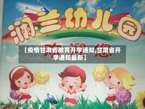 【疫情甘肃省教育开学通知,甘肃省开学通知最新】-第1张图片