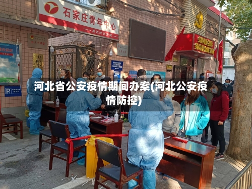 河北省公安疫情期间办案(河北公安疫情防控)-第3张图片