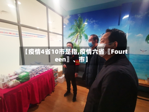 【疫情4省10市是指,疫情六省〖Fourteen〗、市】-第1张图片