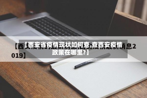 【西安省疫情现状如何查,查西安疫情政策在哪里?】-第1张图片