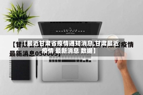 【最近甘肃省疫情通知消息,甘肃最近疫情 最新消息 数据】-第3张图片