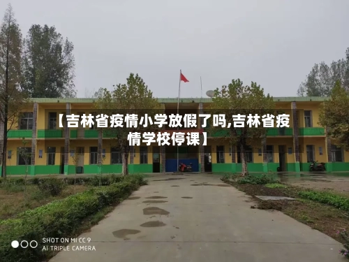 【吉林省疫情小学放假了吗,吉林省疫情学校停课】-第1张图片