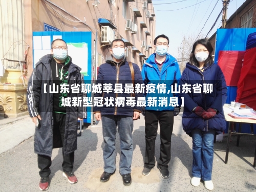 【山东省聊城莘县最新疫情,山东省聊城新型冠状病毒最新消息】-第1张图片