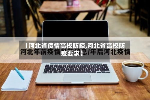 【河北省疫情高校防控,河北省高校防疫要求】-第2张图片
