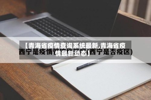 【青海省疫情查询系统最新,青海省疫情最新动态】-第1张图片
