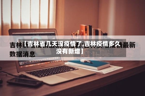 【吉林省几天没疫情了,吉林疫情多久没有新增】-第2张图片