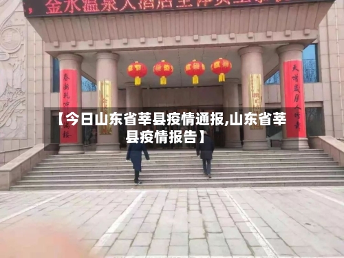 【今日山东省莘县疫情通报,山东省莘县疫情报告】-第1张图片