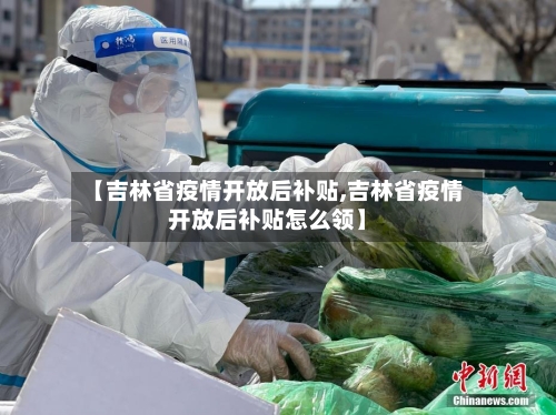 【吉林省疫情开放后补贴,吉林省疫情开放后补贴怎么领】-第2张图片