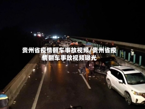 贵州省疫情翻车事故视频/贵州省疫情翻车事故视频曝光-第1张图片