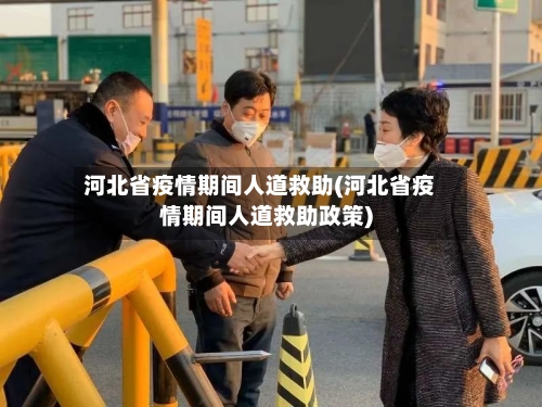 河北省疫情期间人道救助(河北省疫情期间人道救助政策)-第1张图片