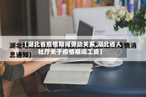 【湖北省疫情期间劳动关系,湖北省人社厅关于疫情期间工资】-第1张图片