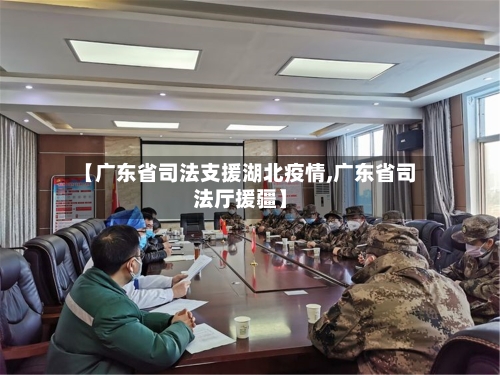 【广东省司法支援湖北疫情,广东省司法厅援疆】-第1张图片