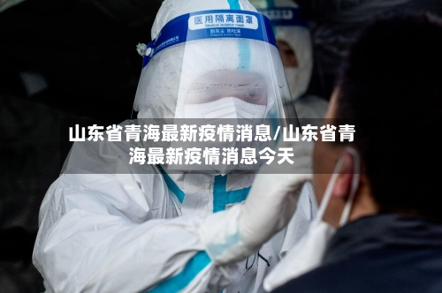 山东省青海最新疫情消息/山东省青海最新疫情消息今天-第2张图片