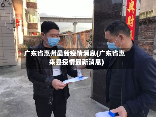 广东省惠州最新疫情消息(广东省惠来县疫情最新消息)-第1张图片