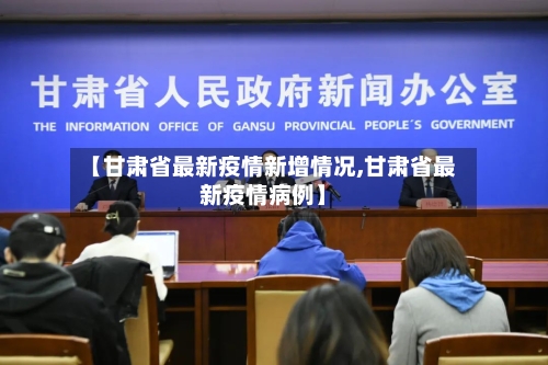 【甘肃省最新疫情新增情况,甘肃省最新疫情病例】-第1张图片
