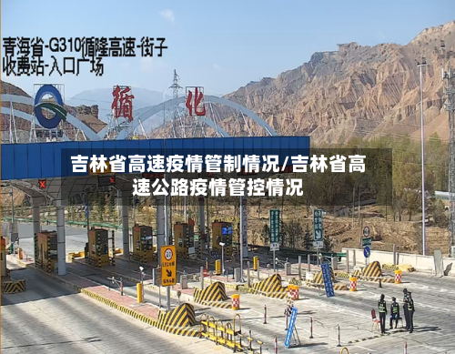 吉林省高速疫情管制情况/吉林省高速公路疫情管控情况-第1张图片