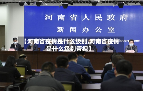 【河南省疫情是什么级别,河南省疫情是什么级别管控】-第1张图片