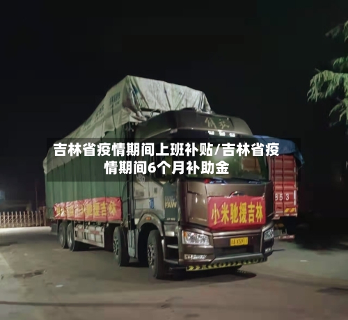吉林省疫情期间上班补贴/吉林省疫情期间6个月补助金-第1张图片
