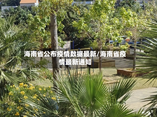 海南省公布疫情数据最新/海南省疫情最新通知-第1张图片