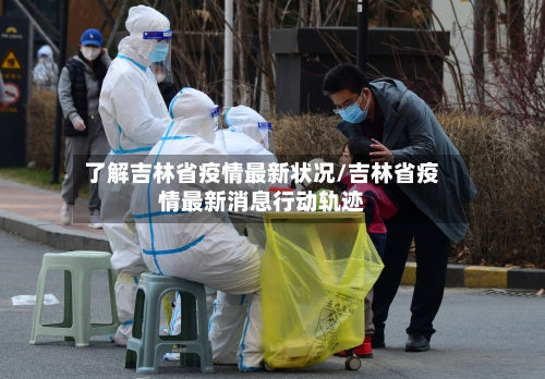 了解吉林省疫情最新状况/吉林省疫情最新消息行动轨迹-第2张图片