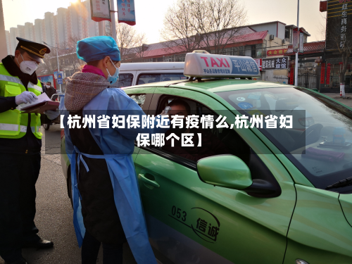 【杭州省妇保附近有疫情么,杭州省妇保哪个区】-第1张图片