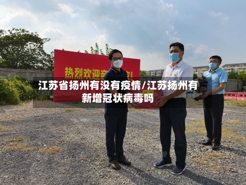 江苏省扬州有没有疫情/江苏扬州有新增冠状病毒吗-第1张图片