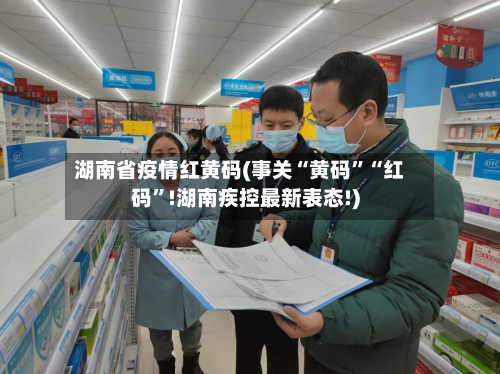 湖南省疫情红黄码(事关“黄码”“红码”!湖南疾控最新表态!)-第2张图片