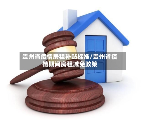 贵州省疫情房租补贴标准/贵州省疫情期间房租减免政策-第1张图片