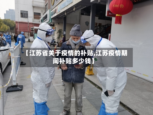 【江苏省关于疫情的补贴,江苏疫情期间补贴多少钱】-第1张图片