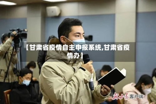 【甘肃省疫情自主申报系统,甘肃省疫情办】-第1张图片