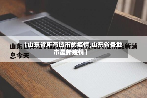 【山东省所有城市的疫情,山东省各地市最新疫情】-第1张图片