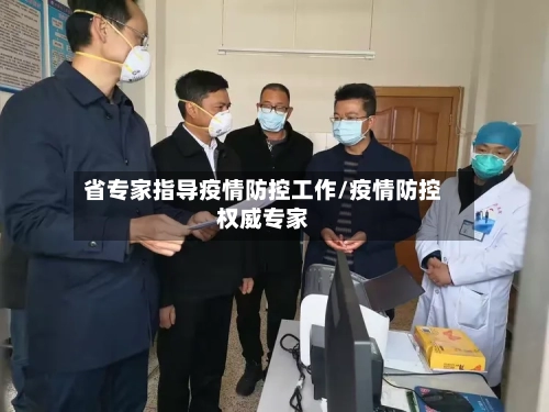 省专家指导疫情防控工作/疫情防控权威专家-第1张图片