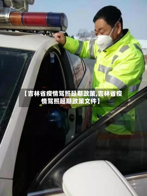 【吉林省疫情驾照延期政策,吉林省疫情驾照延期政策文件】-第2张图片