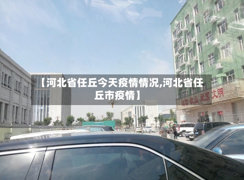 【河北省任丘今天疫情情况,河北省任丘市疫情】-第1张图片