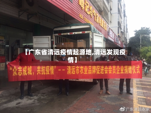 【广东省清远疫情起源地,清远发现疫情】-第1张图片