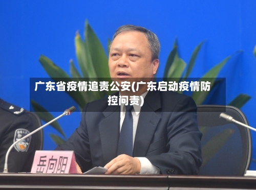 广东省疫情追责公安(广东启动疫情防控问责)-第1张图片