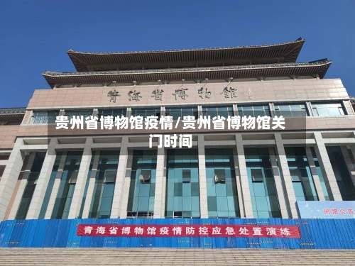 贵州省博物馆疫情/贵州省博物馆关门时间-第1张图片