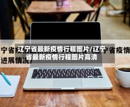 辽宁省最新疫情行程图片/辽宁省最新疫情行程图片高清-第1张图片