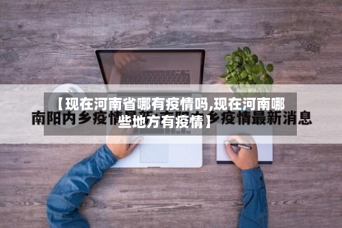 【现在河南省哪有疫情吗,现在河南哪些地方有疫情】-第3张图片