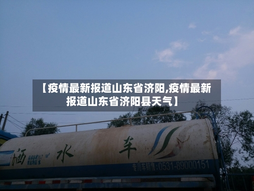 【疫情最新报道山东省济阳,疫情最新报道山东省济阳县天气】-第1张图片