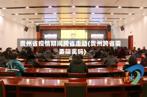 贵州省疫情期间跨省走动(贵州跨省需要隔离吗)-第3张图片