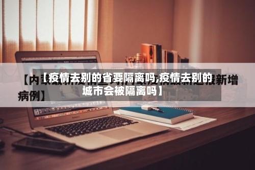 【疫情去别的省要隔离吗,疫情去别的城市会被隔离吗】-第2张图片