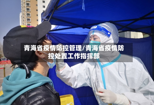 青海省疫情防控管理/青海省疫情防控处置工作指挥部-第1张图片
