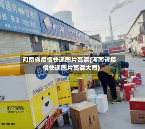河南省疫情快递图片高清(河南省疫情快递图片高清大图)-第2张图片