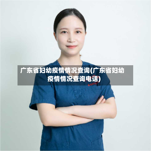 广东省妇幼疫情情况查询(广东省妇幼疫情情况查询电话)-第3张图片