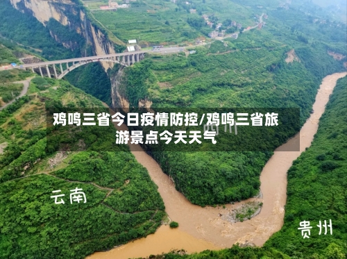 鸡鸣三省今日疫情防控/鸡鸣三省旅游景点今天天气-第1张图片