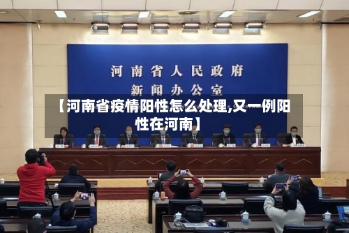 【河南省疫情阳性怎么处理,又一例阳性在河南】-第1张图片