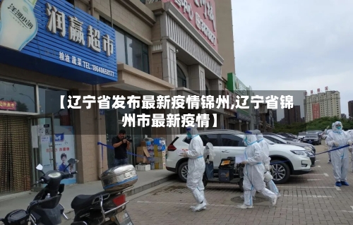 【辽宁省发布最新疫情锦州,辽宁省锦州市最新疫情】-第2张图片